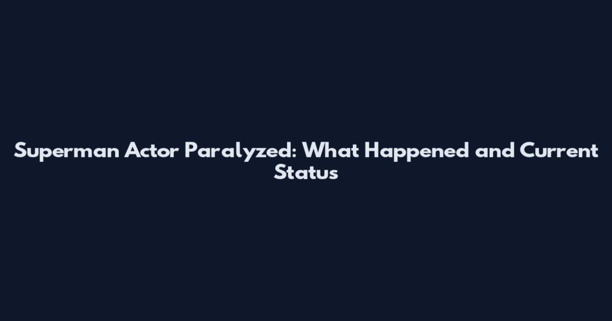 Superman Actor Paralyzed: What Happened and Current Status