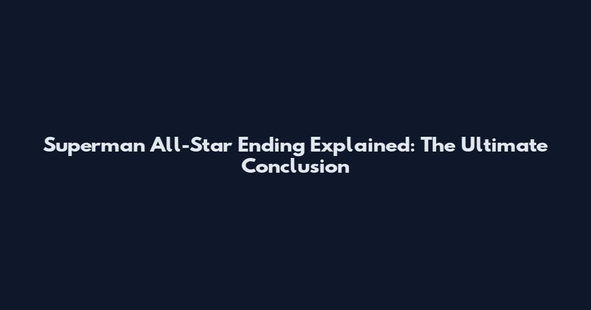 Superman All-Star Ending Explained: The Ultimate Conclusion