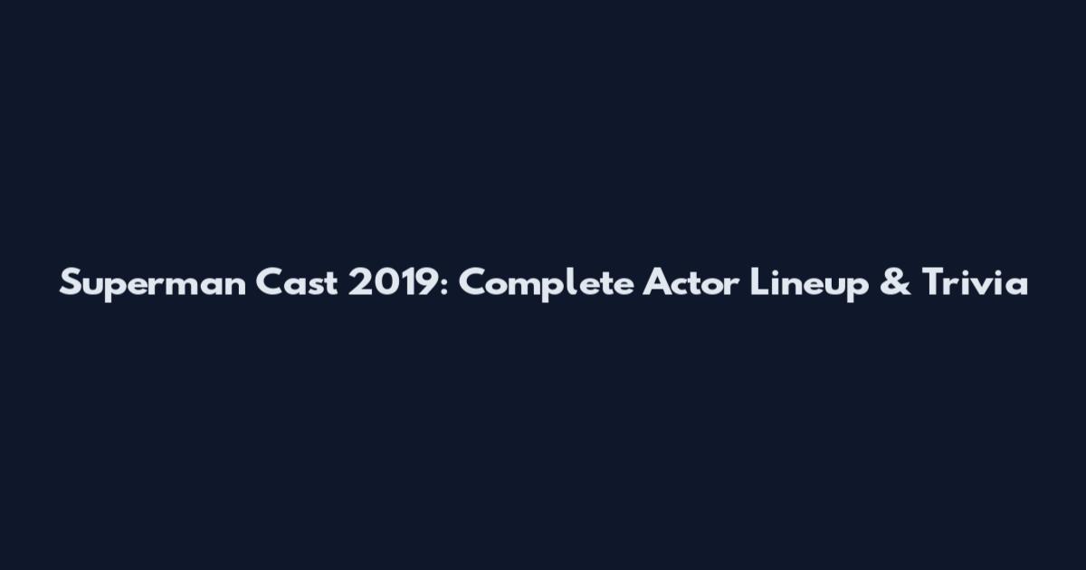 Superman Cast 2019: Complete Actor Lineup & Trivia