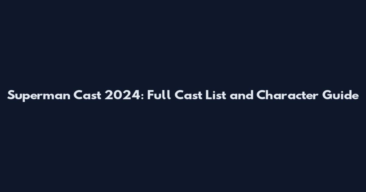 Superman Cast 2024: Full Cast List and Character Guide