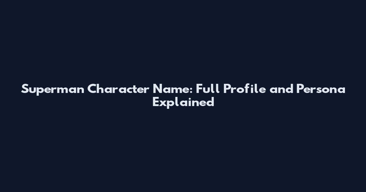 Superman Character Name: Full Profile and Persona Explained