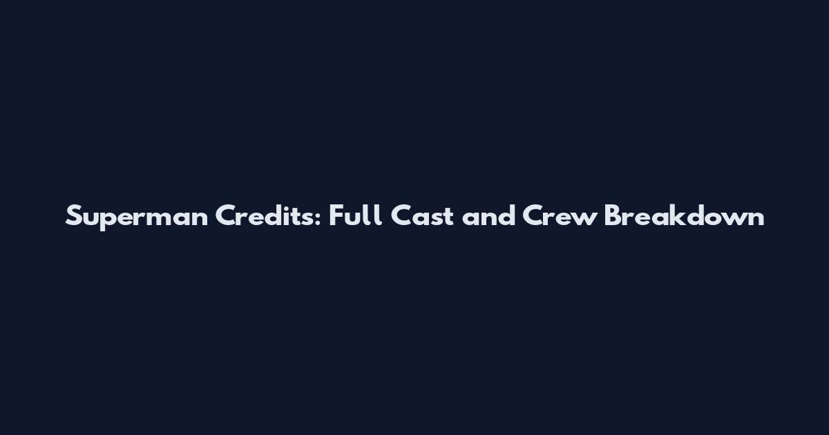 Superman Credits: Full Cast and Crew Breakdown