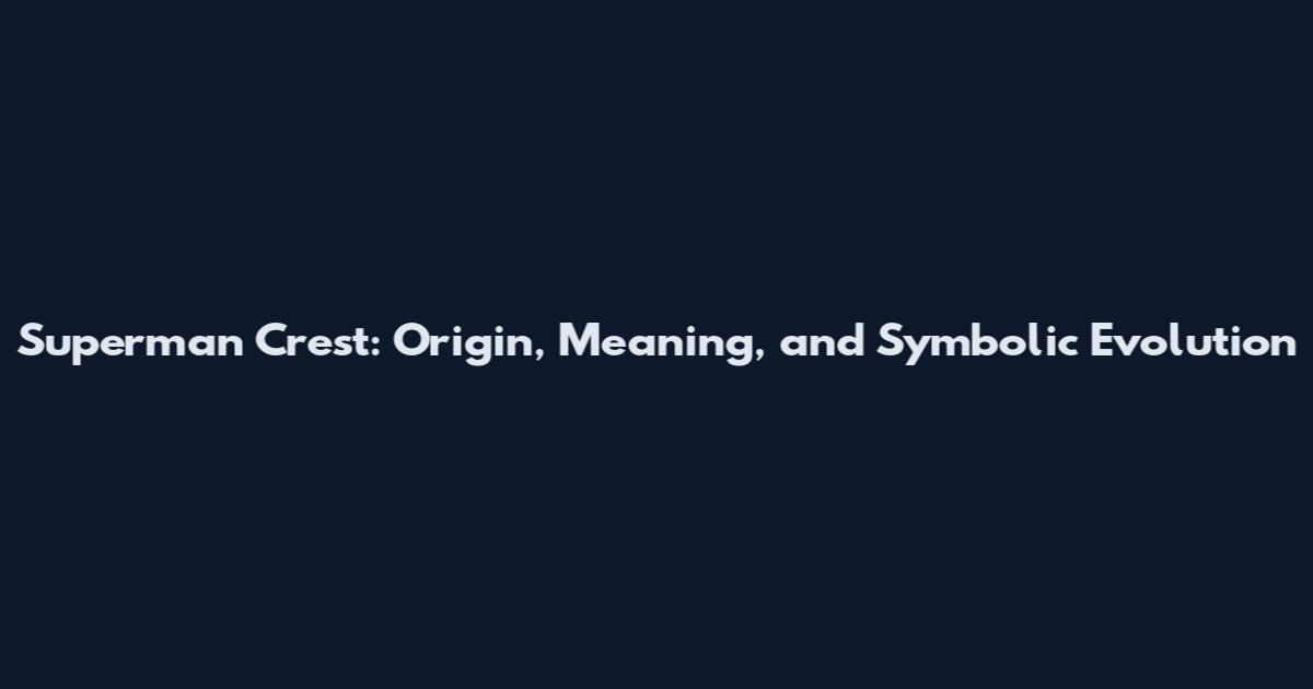 Superman Crest: Origin, Meaning, and Symbolic Evolution