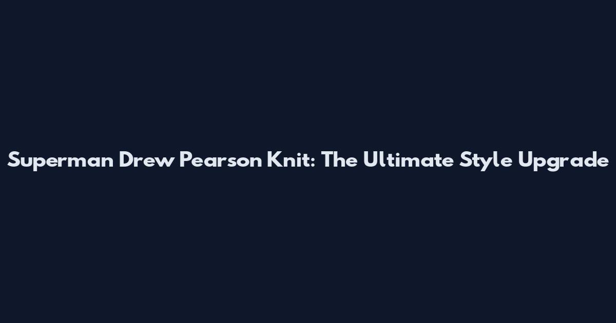 Superman Drew Pearson Knit: The Ultimate Style Upgrade