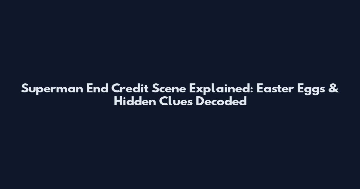 Superman End Credit Scene Explained: Easter Eggs & Hidden Clues Decoded