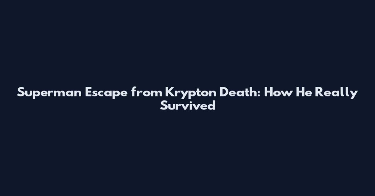 Superman Escape from Krypton Death: How He Really Survived