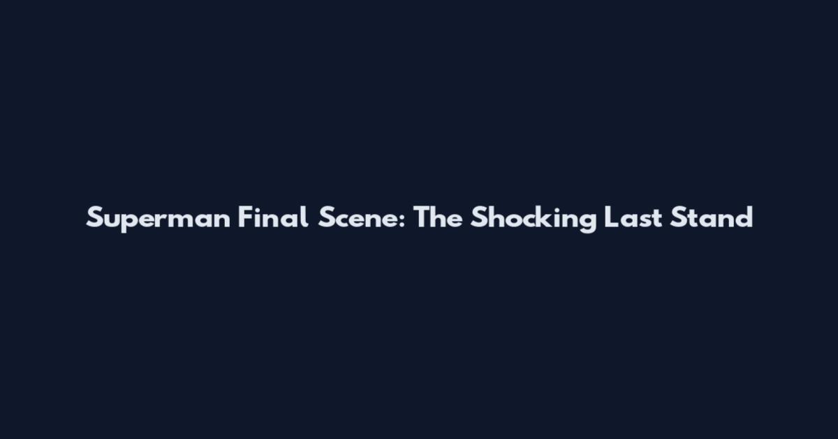 Superman Final Scene: The Shocking Last Stand