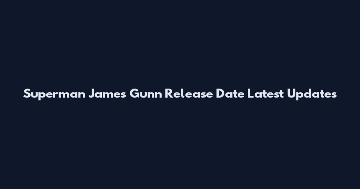 Superman James Gunn Release Date Latest Updates