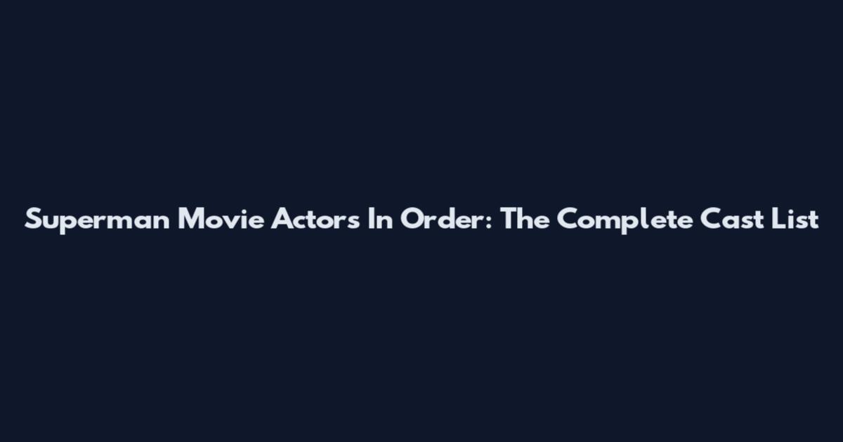 Superman Movie Actors In Order: The Complete Cast List