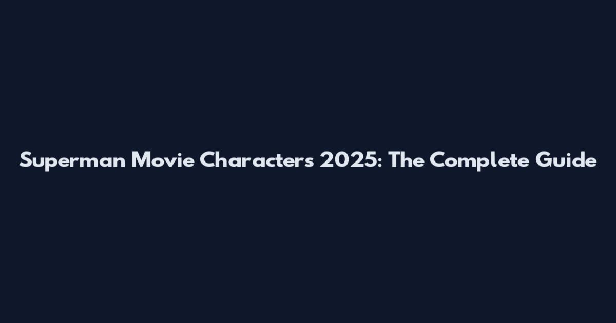Superman Movie Characters 2025: The Complete Guide