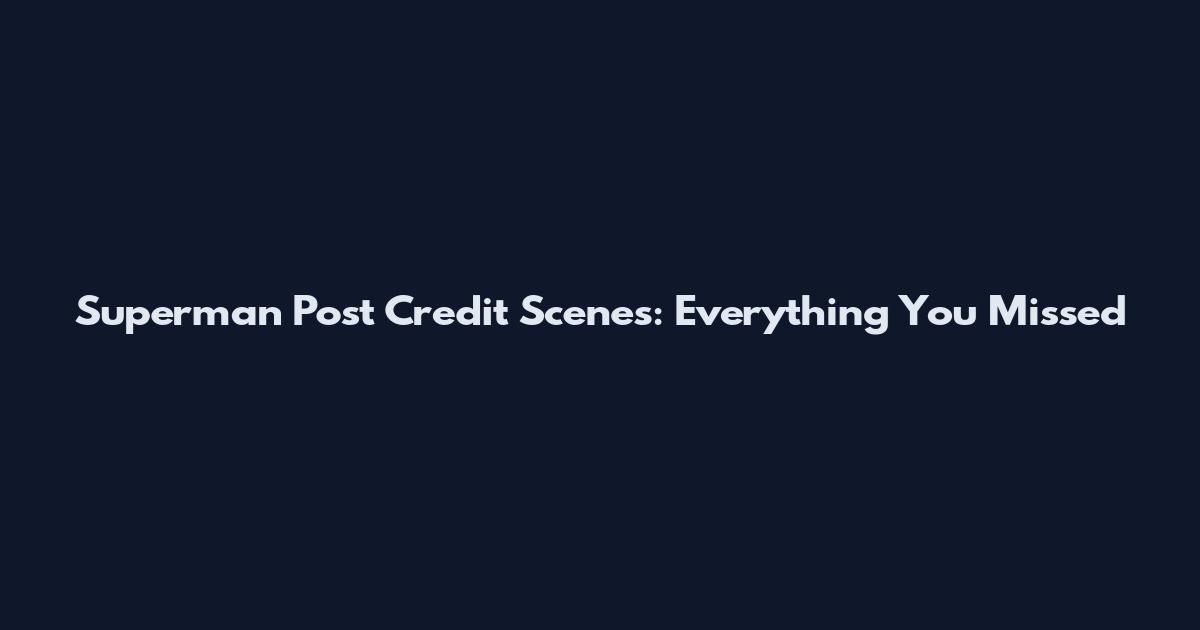 Superman Post Credit Scenes: Everything You Missed