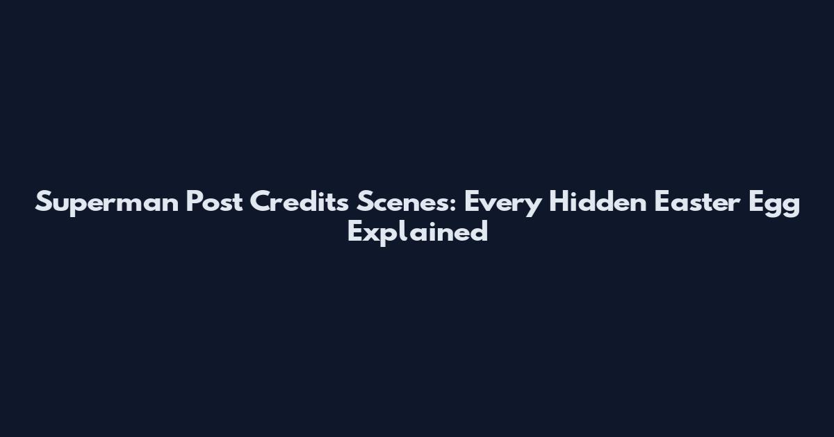 Superman Post Credits Scenes: Every Hidden Easter Egg Explained