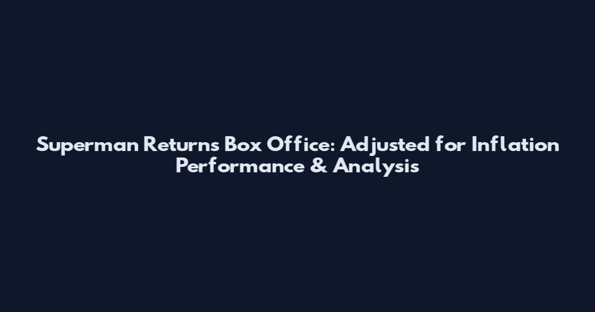 Superman Returns Box Office: Adjusted for Inflation Performance & Analysis