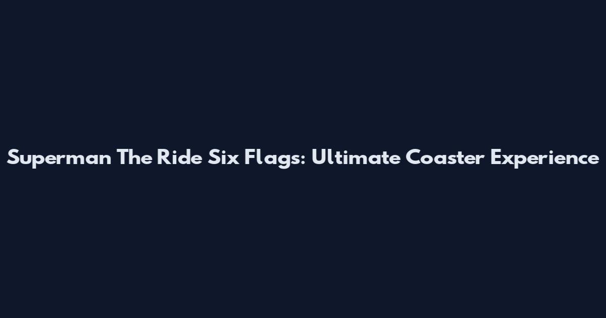 Superman The Ride Six Flags: Ultimate Coaster Experience