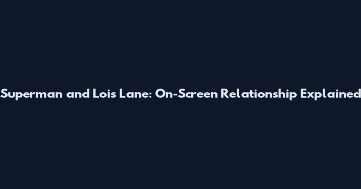 Superman and Lois Lane: On-Screen Relationship Explained