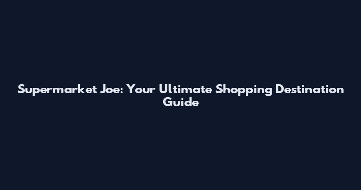 Supermarket Joe: Your Ultimate Shopping Destination Guide