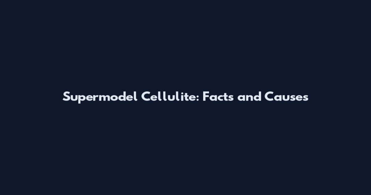 Supermodel Cellulite: Facts and Causes