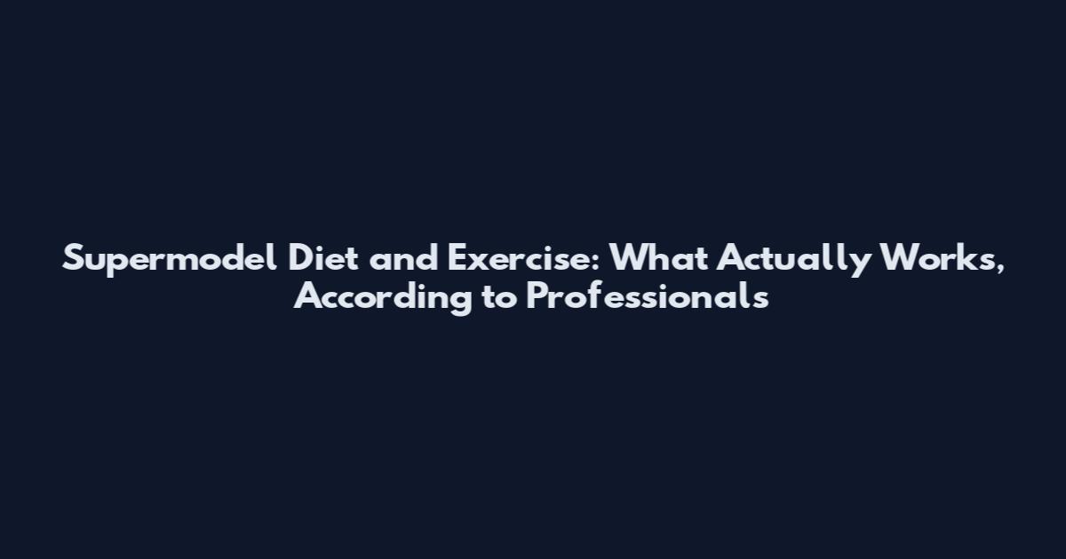 Supermodel Diet and Exercise: What Actually Works, According to Professionals