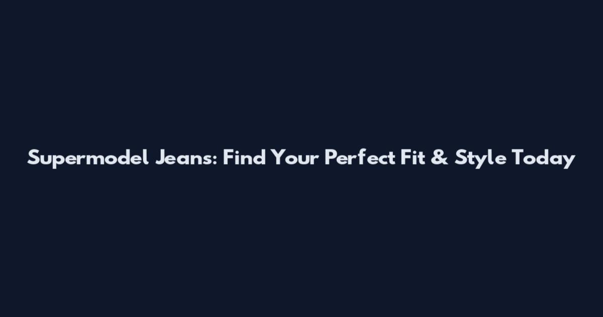 Supermodel Jeans: Find Your Perfect Fit & Style Today