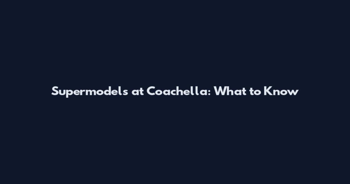 Supermodels at Coachella: What to Know