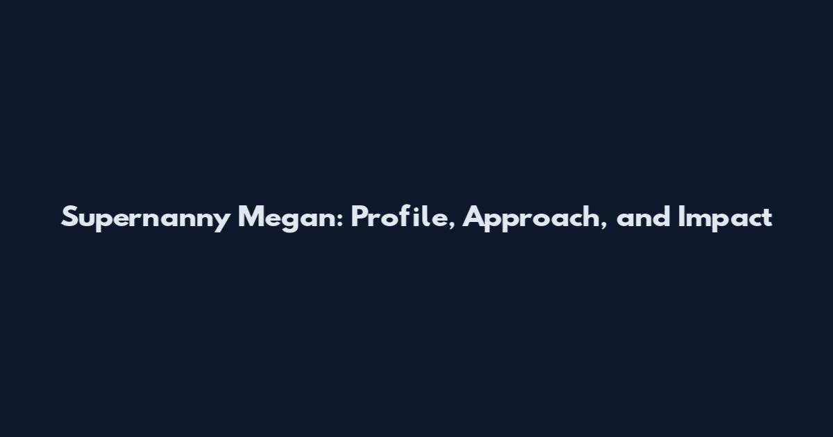 Supernanny Megan: Profile, Approach, and Impact