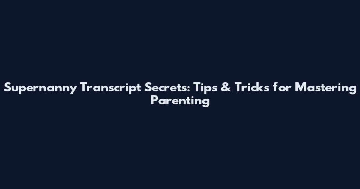Supernanny Transcript Secrets: Tips & Tricks for Mastering Parenting