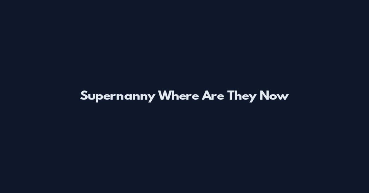 Supernanny Where Are They Now