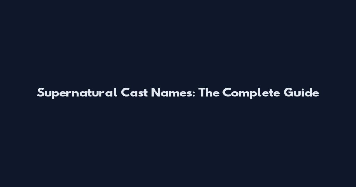 Supernatural Cast Names: The Complete Guide