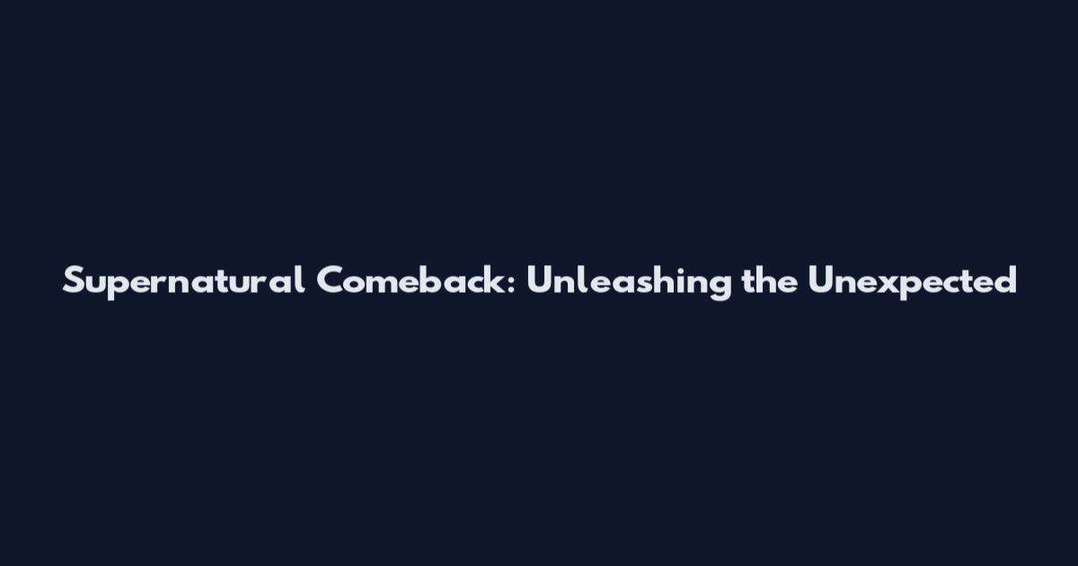 Supernatural Comeback: Unleashing the Unexpected