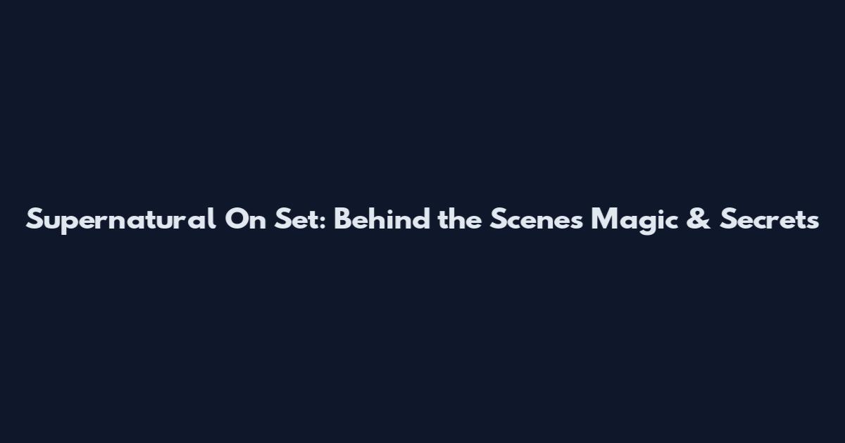 Supernatural On Set: Behind the Scenes Magic & Secrets