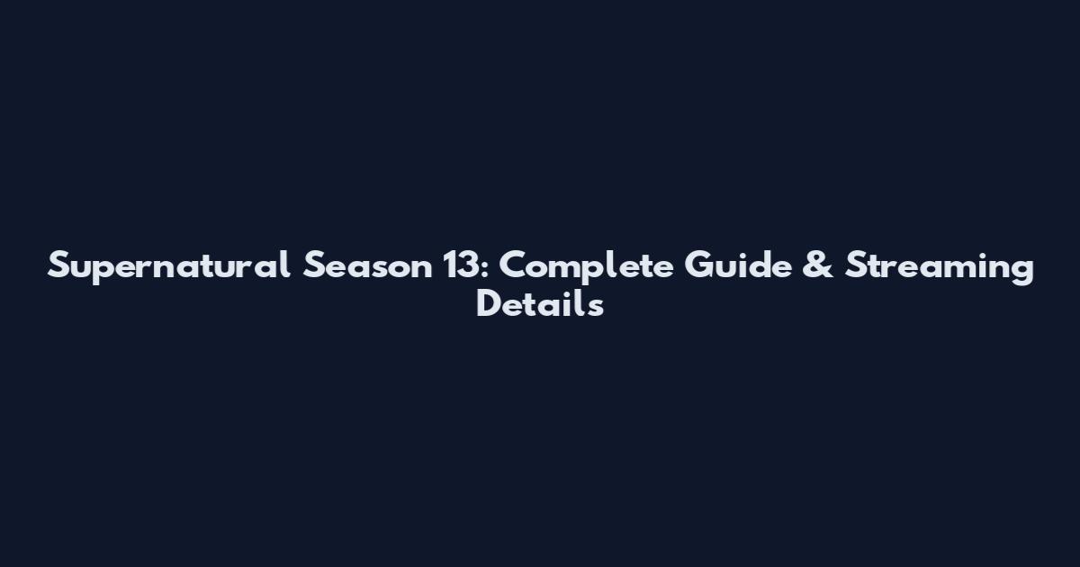 Supernatural Season 13: Complete Guide & Streaming Details