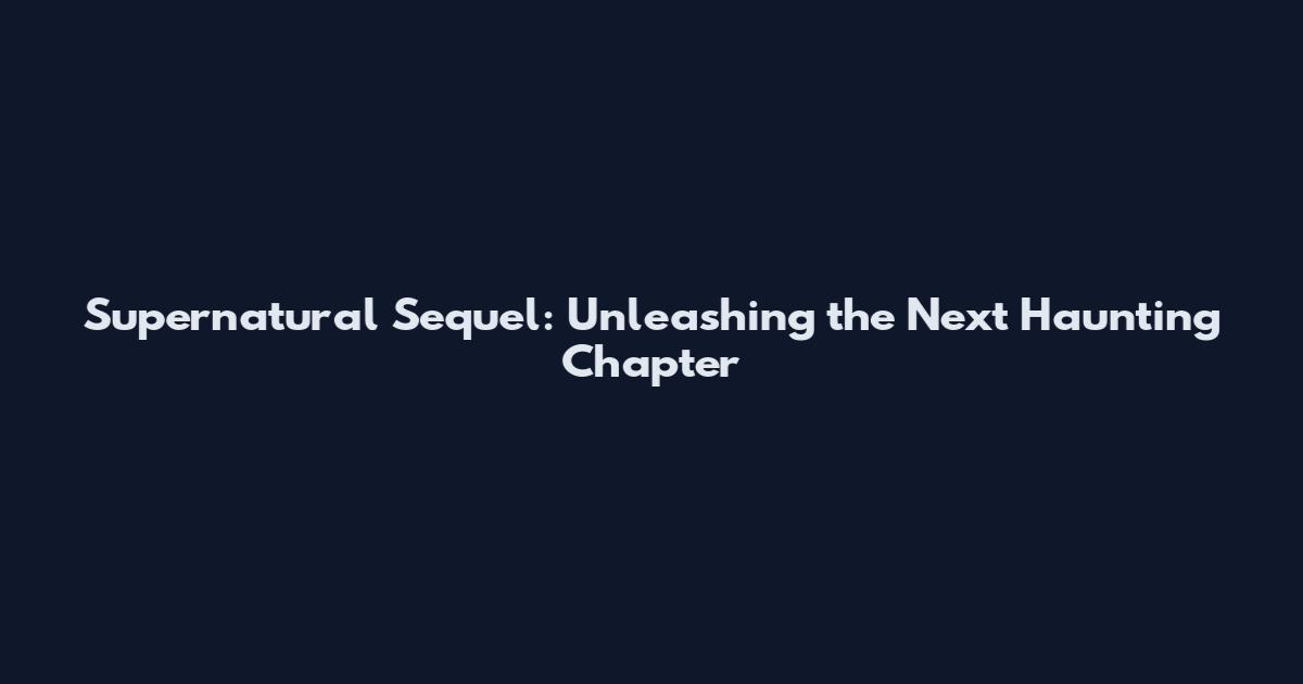 Supernatural Sequel: Unleashing the Next Haunting Chapter