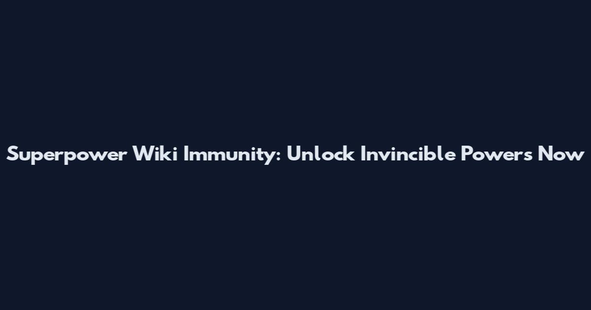 Superpower Wiki Immunity: Unlock Invincible Powers Now