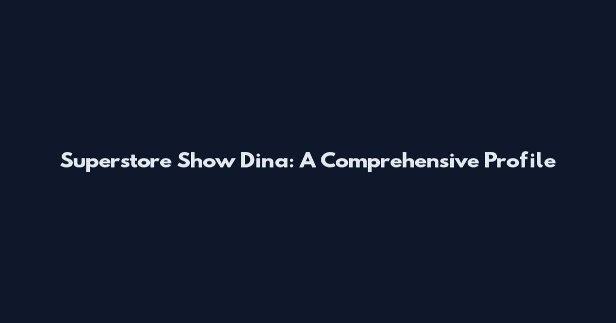 Superstore Show Dina: A Comprehensive Profile