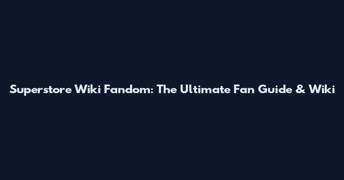 Superstore Wiki Fandom: The Ultimate Fan Guide & Wiki