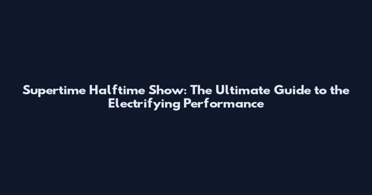 Supertime Halftime Show: The Ultimate Guide to the Electrifying Performance