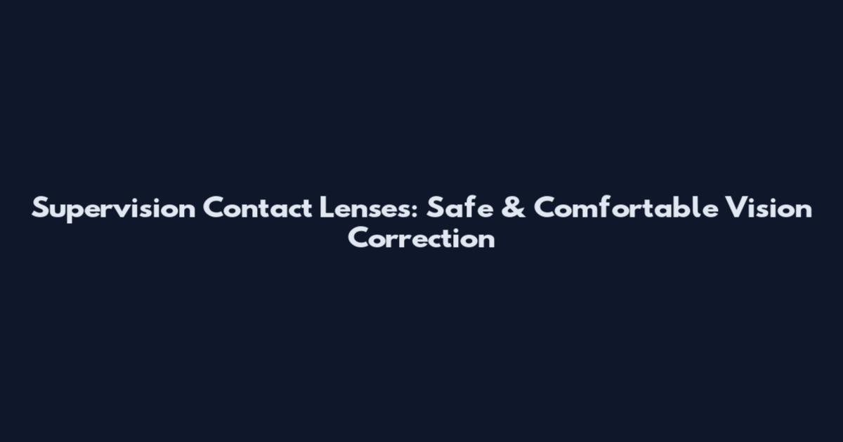 Supervision Contact Lenses: Safe & Comfortable Vision Correction