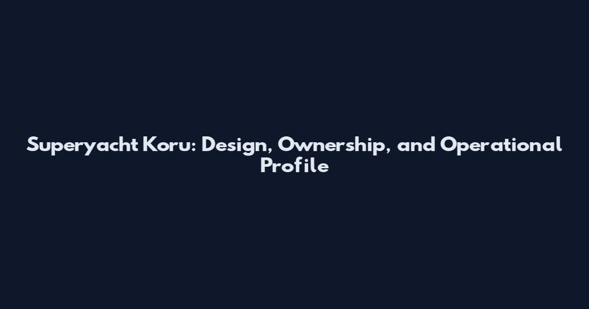 Superyacht Koru: Design, Ownership, and Operational Profile