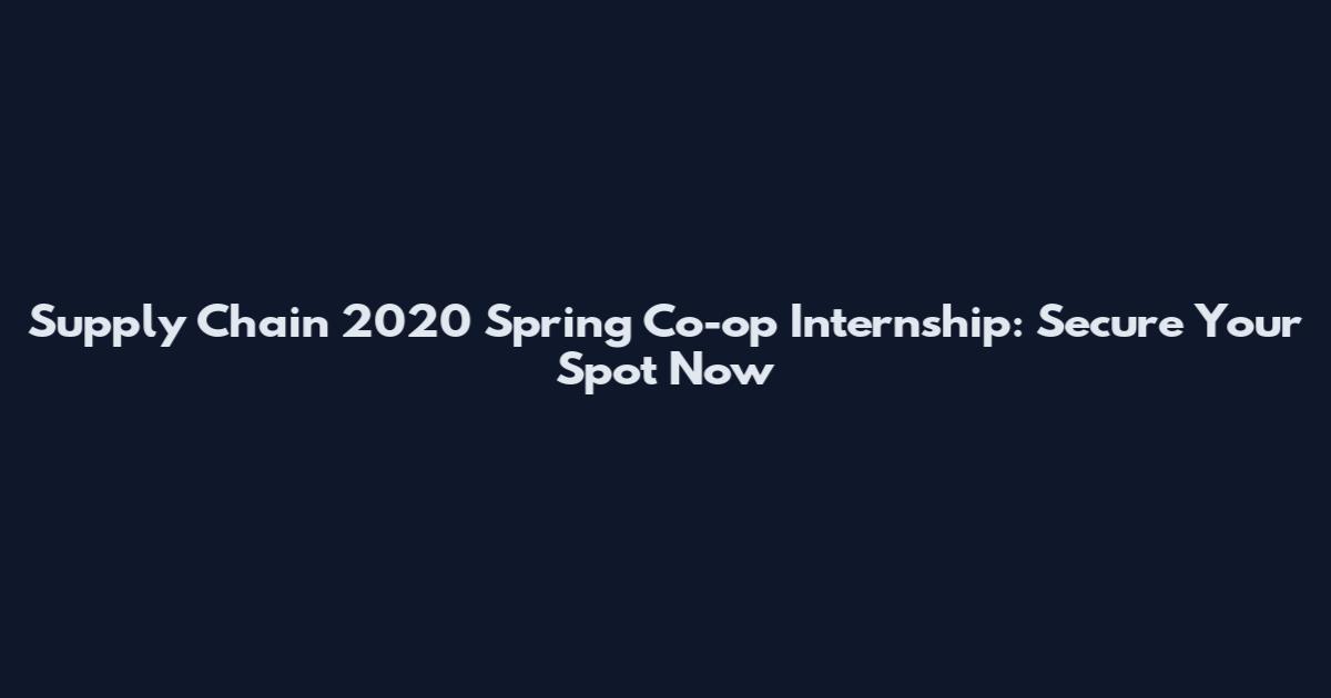 Supply Chain 2020 Spring Co-op Internship: Secure Your Spot Now