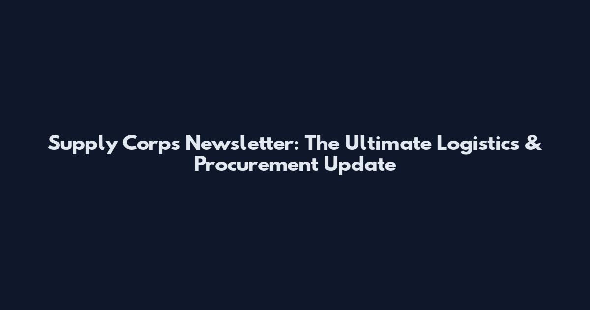 Supply Corps Newsletter: The Ultimate Logistics & Procurement Update