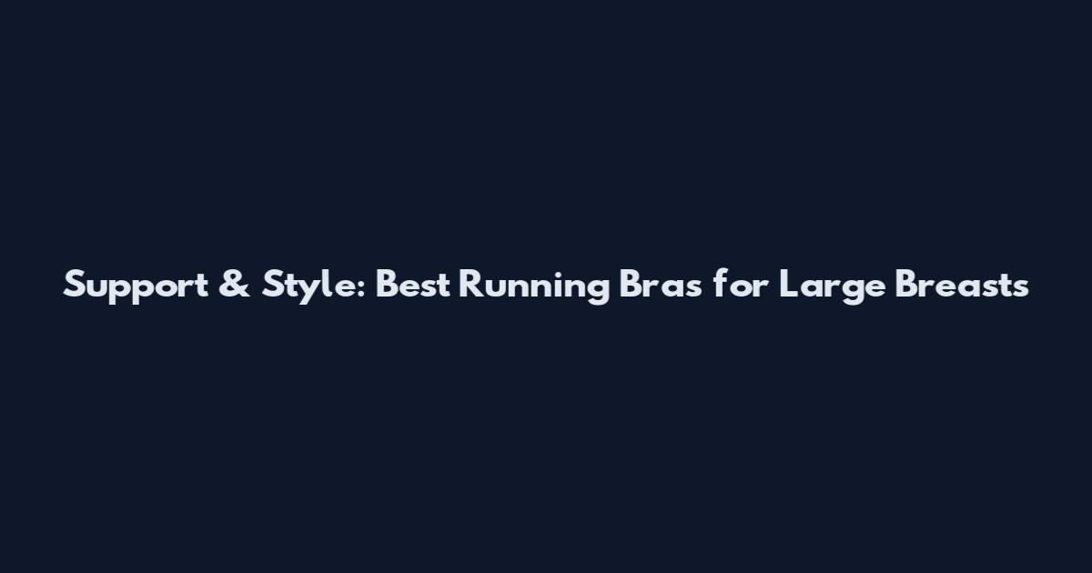 Support & Style: Best Running Bras for Large Breasts