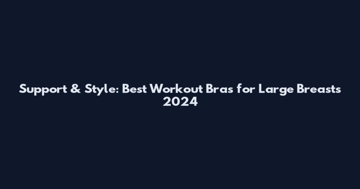 Support & Style: Best Workout Bras for Large Breasts 2024