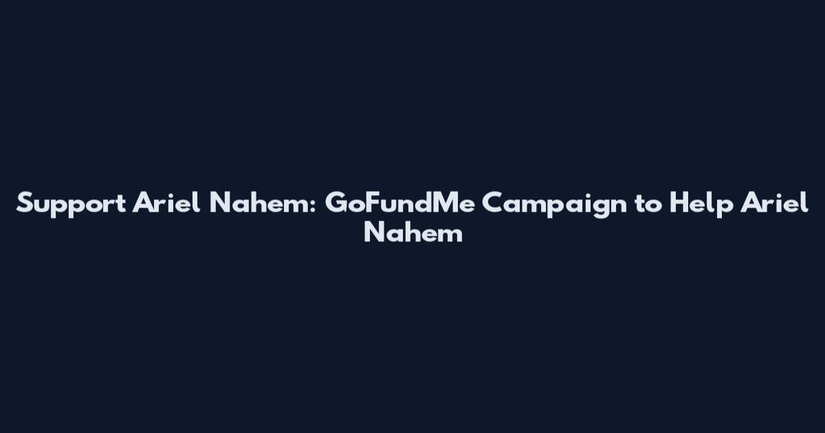 Support Ariel Nahem: GoFundMe Campaign to Help Ariel Nahem