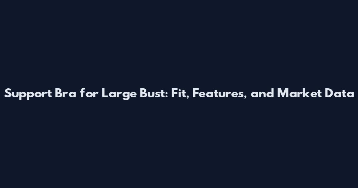 Support Bra for Large Bust: Fit, Features, and Market Data