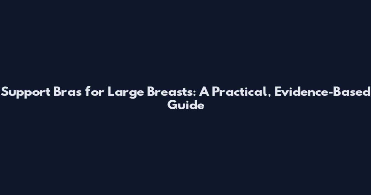 Support Bras for Large Breasts: A Practical, Evidence-Based Guide