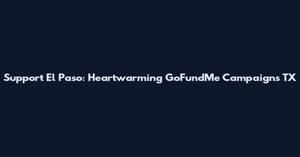 Support El Paso: Heartwarming GoFundMe Campaigns TX