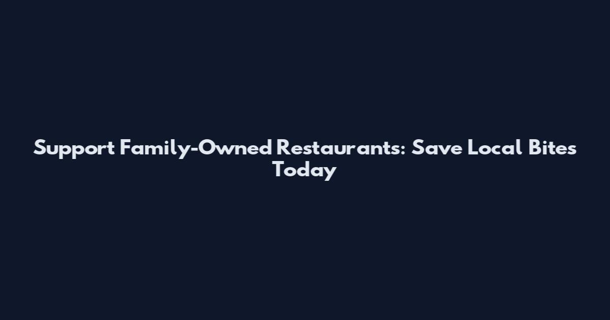 Support Family-Owned Restaurants: Save Local Bites Today