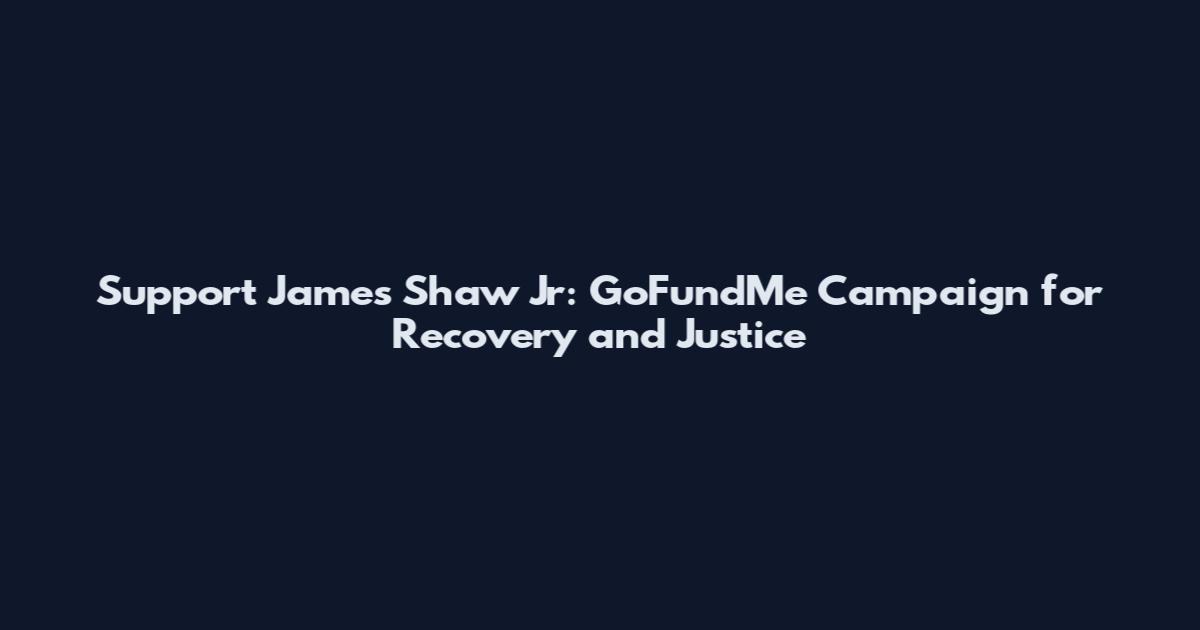 Support James Shaw Jr: GoFundMe Campaign for Recovery and Justice