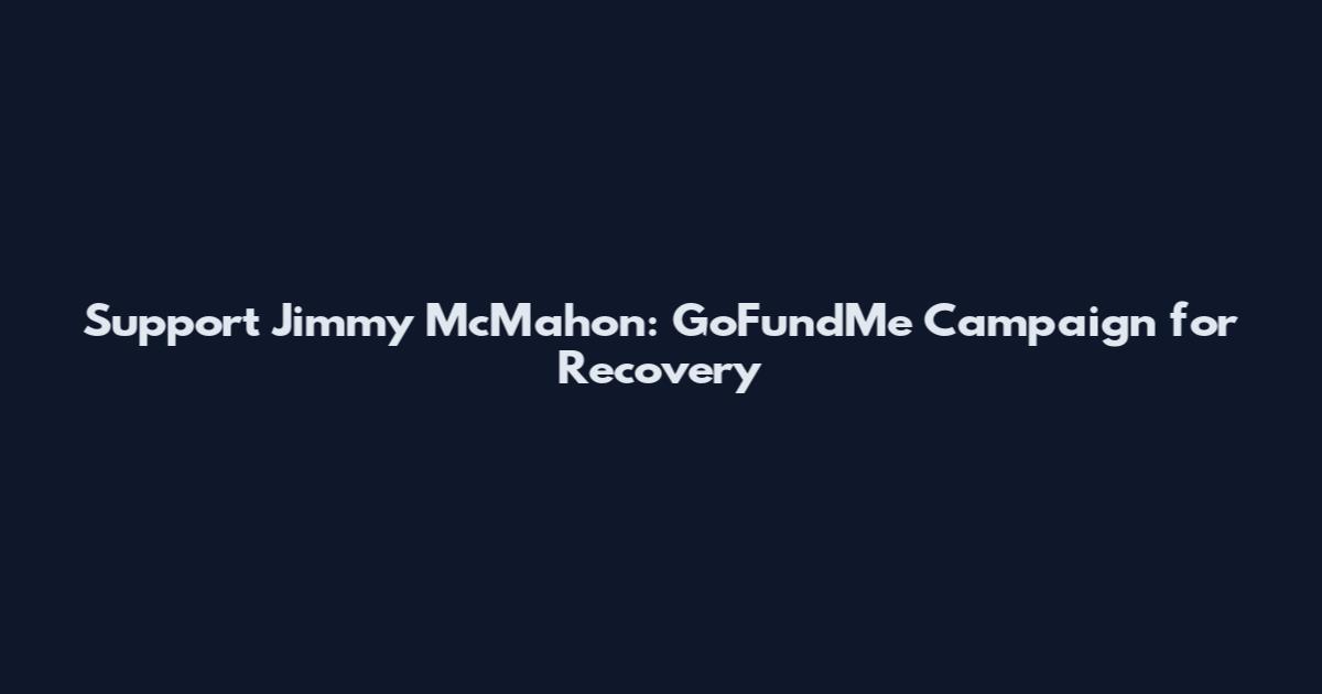Support Jimmy McMahon: GoFundMe Campaign for Recovery