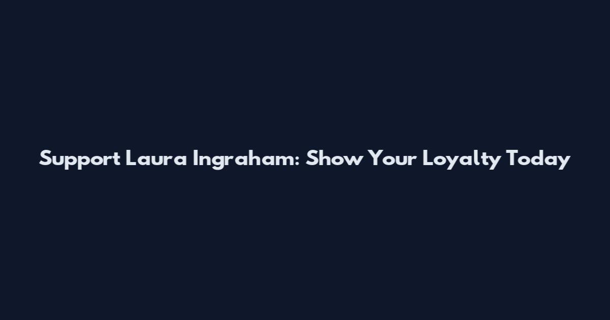 Support Laura Ingraham: Show Your Loyalty Today